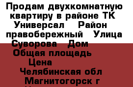 Продам двухкомнатную квартиру в районе ТК “Универсал“ › Район ­ правобережный › Улица ­ Суворова › Дом ­ 138/3 › Общая площадь ­ 44 › Цена ­ 1 400 000 - Челябинская обл., Магнитогорск г. Недвижимость » Квартиры продажа   